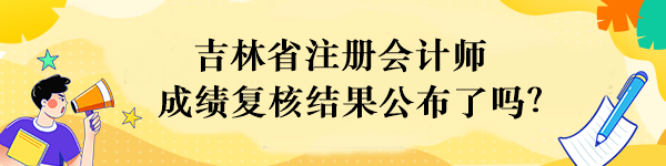 吉林省注冊會計師成績復核結果公布了嗎？