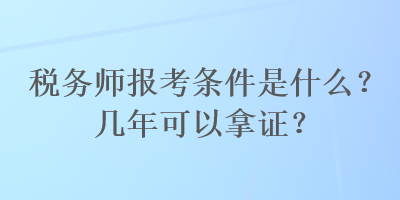 稅務(wù)師報(bào)考條件是什么？幾年可以拿證？