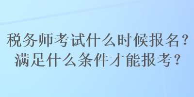 稅務師考試什么時候報名？滿足什么條件才能報考？