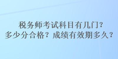 稅務師考試科目有幾門？多少分合格？成績有效期多久？