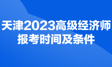 天津2023年高級經濟師考試報考時間及條件