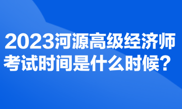 2023河源高級經濟師考試時間是什么時候？