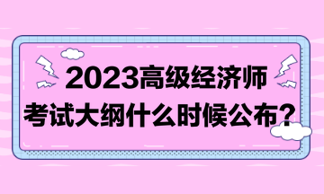 著急！2023高級(jí)經(jīng)濟(jì)師考試大綱比往年晚！到底什么時(shí)候發(fā)布？