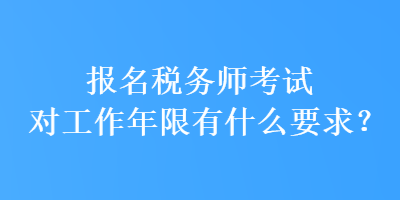 報(bào)名稅務(wù)師考試對(duì)工作年限有什么要求？