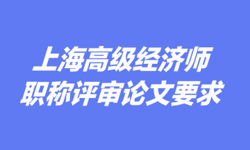 上海高級(jí)經(jīng)濟(jì)師職稱評(píng)審論文要求