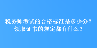 稅務(wù)師考試的合格標(biāo)準(zhǔn)是多少分？領(lǐng)取證書(shū)的規(guī)定都有什么？