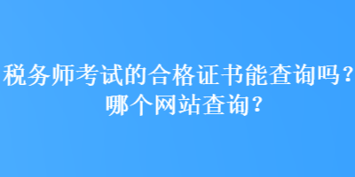 稅務師考試的合格證書能查詢嗎？哪個網站查詢？