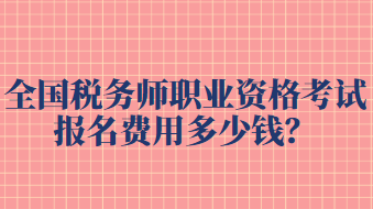 全國(guó)稅務(wù)師職業(yè)資格考試報(bào)名費(fèi)用多少錢(qián)？