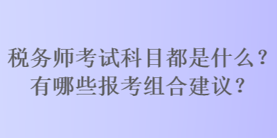 稅務師考試科目都是什么？有哪些報考組合建議？