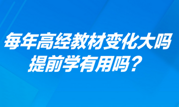 每年高級經(jīng)濟(jì)師考試教材變化大嗎？提前學(xué)有用嗎？