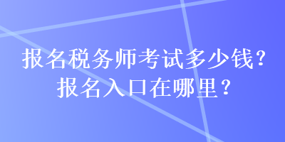 報名稅務(wù)師考試多少錢？報名入口在哪里？