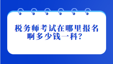 稅務(wù)師考試在哪里報(bào)名啊多少錢一科？