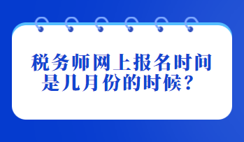 稅務(wù)師網(wǎng)上報(bào)名時(shí)間是幾月份的時(shí)候？