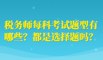 稅務(wù)師每科考試題型有哪些？都是選擇題嗎