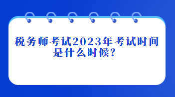 稅務(wù)師考試2023年考試時間是什么時候？