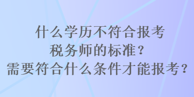 什么學歷不符合報考稅務師的標準？需要符合什么條件才能報考？