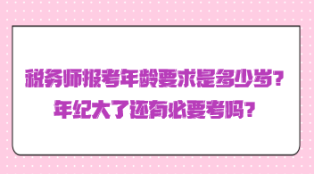 稅務(wù)師報(bào)考年齡要求是多少歲？年紀(jì)大了還有必要考嗎？