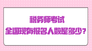 稅務(wù)師考試全國現(xiàn)有報(bào)名人數(shù)是多少？