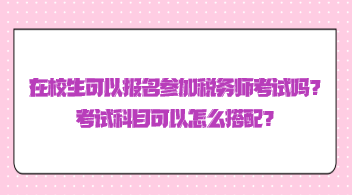 在校生可以報名參加稅務師考試嗎？考試科目可以怎么搭配？