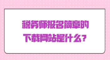 稅務(wù)師報(bào)名簡章的下載網(wǎng)站是什么？