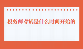 稅務(wù)師考試是什么時間開始的