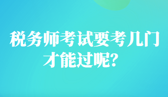 稅務(wù)師考試要考幾門才能過呢？