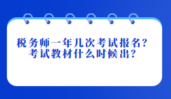 稅務(wù)師一年幾次考試報(bào)名？考試教材什么時(shí)候出？