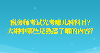 稅務(wù)師考試先考哪幾科科目？大綱中哪些是熟悉了解的內(nèi)容？