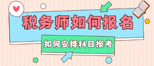 稅務(wù)師如何報(bào)名？如何安排科目報(bào)考？