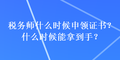 稅務(wù)師什么時候申領(lǐng)證書？什么時候能拿到手？