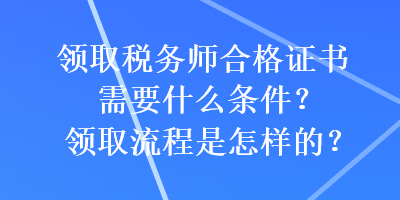 領取稅務師合格證書需要什么條件？領取流程是怎樣的？