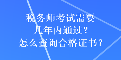 稅務(wù)師考試需要幾年內(nèi)通過(guò)？怎么查詢合格證書？