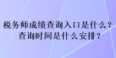 稅務(wù)師成績(jī)查詢?nèi)肟谑鞘裁?？查詢時(shí)間是什么安排？