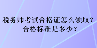 稅務師考試合格證怎么領取？合格標準是多少？