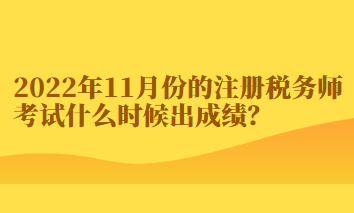 2022年11月份的注冊(cè)稅務(wù)師考試什么時(shí)候出成績(jī)？