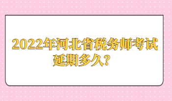 2022年河北省稅務(wù)師考試延期多久？