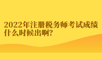 2022年注冊(cè)稅務(wù)師考試成績(jī)什么時(shí)候出?。? suffix=