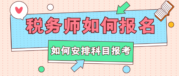 稅務(wù)師如何報名？如何安排科目報考？