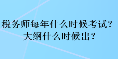 稅務(wù)師每年什么時(shí)候考試？大綱什么時(shí)候出？