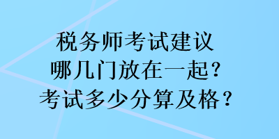 稅務師考試建議哪幾門放在一起？考試多少分算及格？