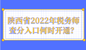 陜西省2022年稅務(wù)師查分入口何時開通？