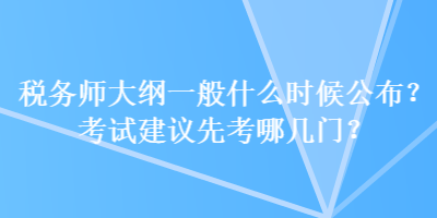 稅務(wù)師大綱一般什么時候公布？考試建議先考哪幾門？