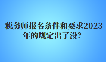 稅務(wù)師報名條件和要求2023年的規(guī)定出了沒？