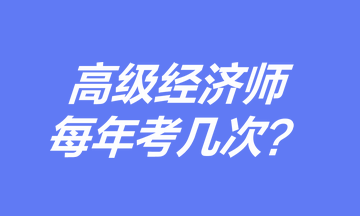 高級(jí)經(jīng)濟(jì)師每年考幾次？