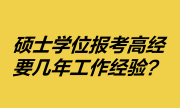 碩士學位報考高級經(jīng)濟師要幾年工作經(jīng)驗？