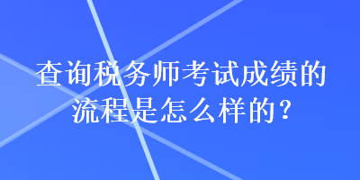 查詢稅務(wù)師考試成績的流程是怎么樣的？