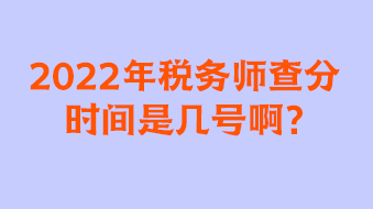 2022年稅務(wù)師查分時(shí)間是幾號(hào)啊