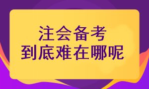 注冊(cè)會(huì)計(jì)師考試備考難在哪里呢？