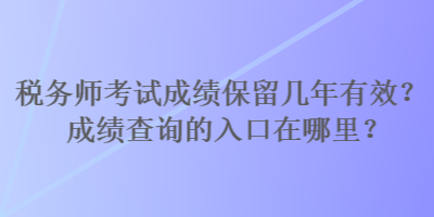 稅務(wù)師考試成績保留幾年有效？成績查詢的入口在哪里？