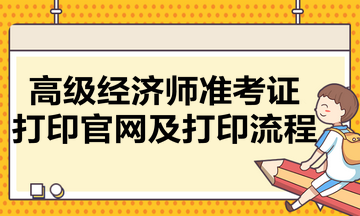 高級經(jīng)濟師準(zhǔn)考證打印官網(wǎng)及打印流程